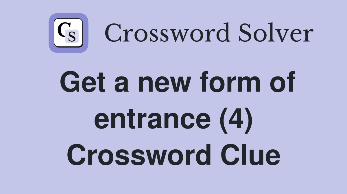Get a new form of entrance (4) Crossword Clue