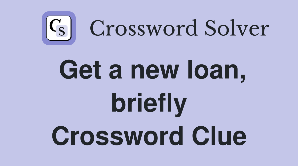 Get a new loan, briefly Crossword Clue