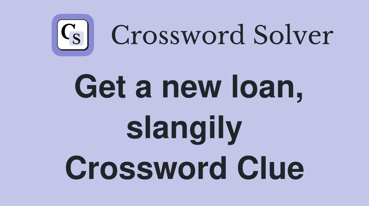 Get a new loan, slangily Crossword Clue