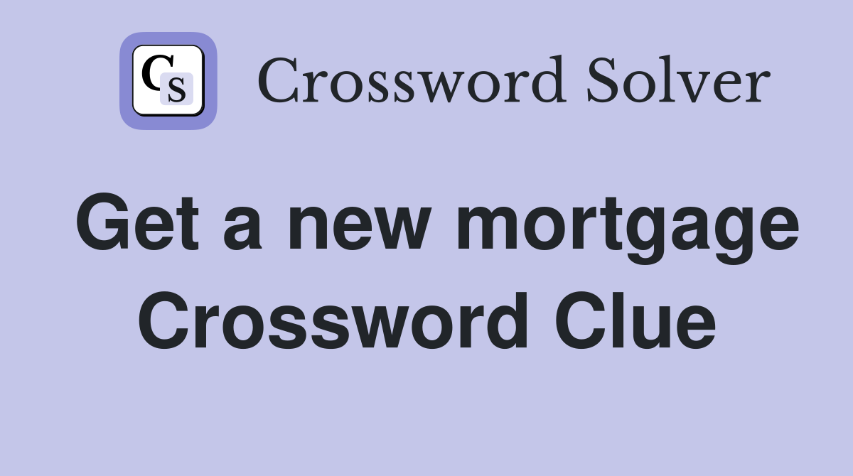 Get a new mortgage Crossword Clue