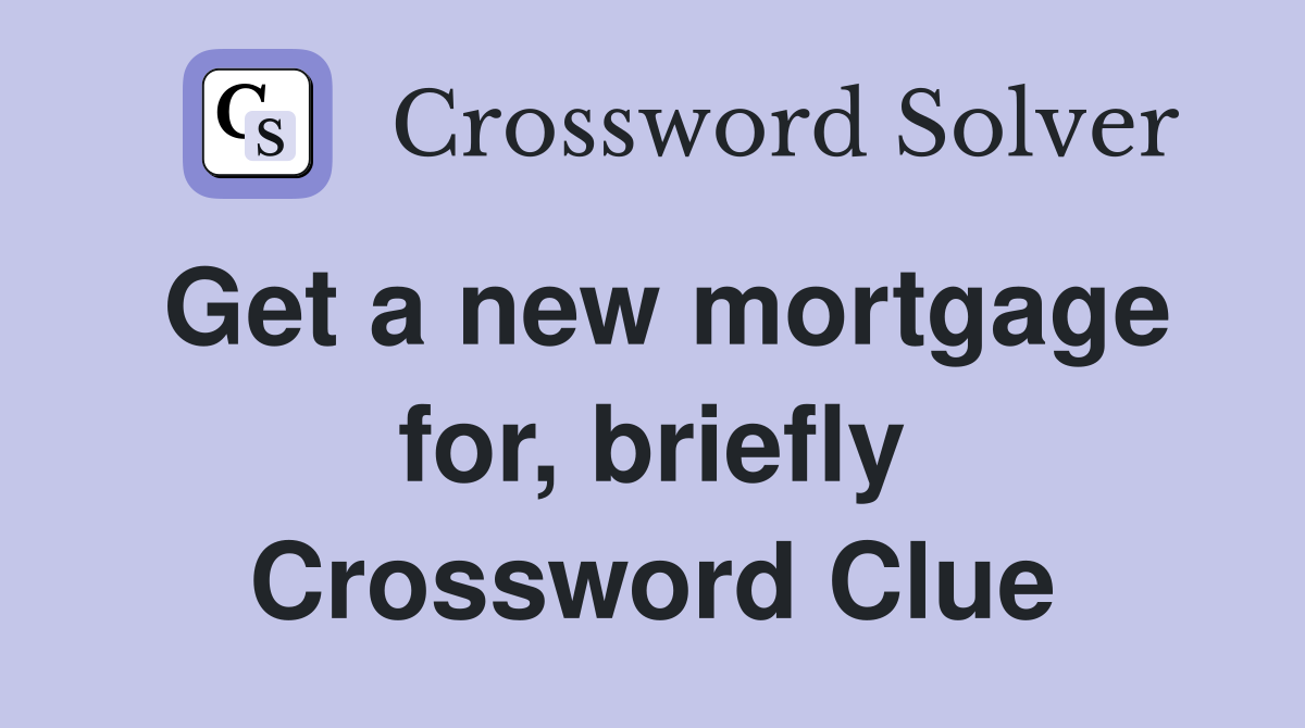 Get a new mortgage for, briefly Crossword Clue