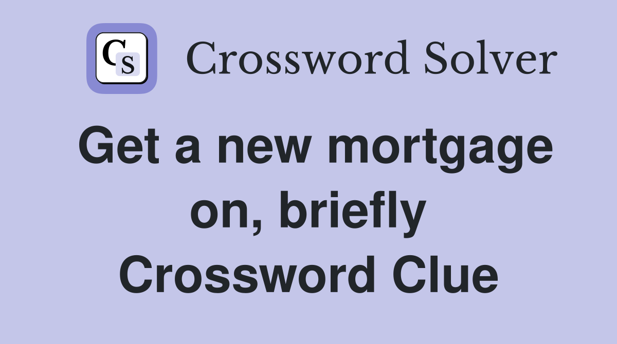 Get a new mortgage on, briefly Crossword Clue