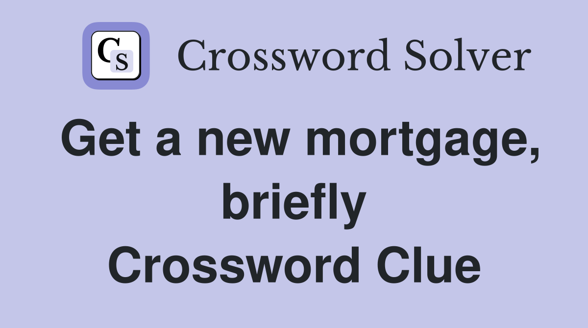 Get a new mortgage, briefly Crossword Clue