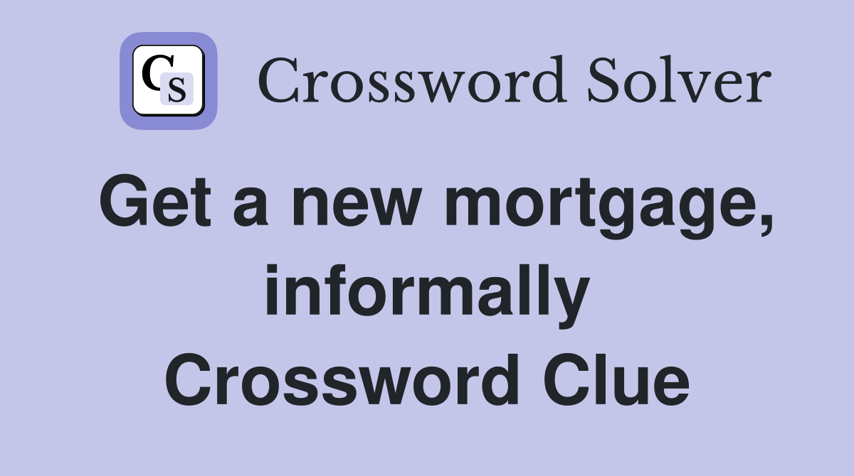 Get a new mortgage, informally Crossword Clue