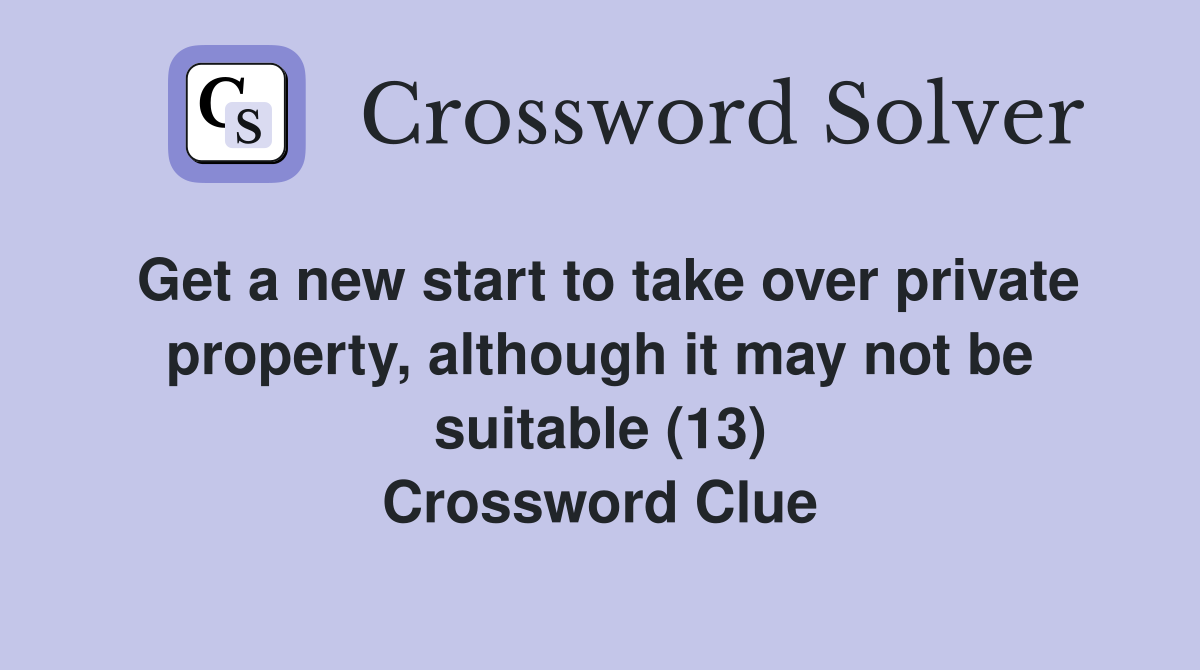 Get a new start to take over private property, although it may not be suitable (13) Crossword Clue