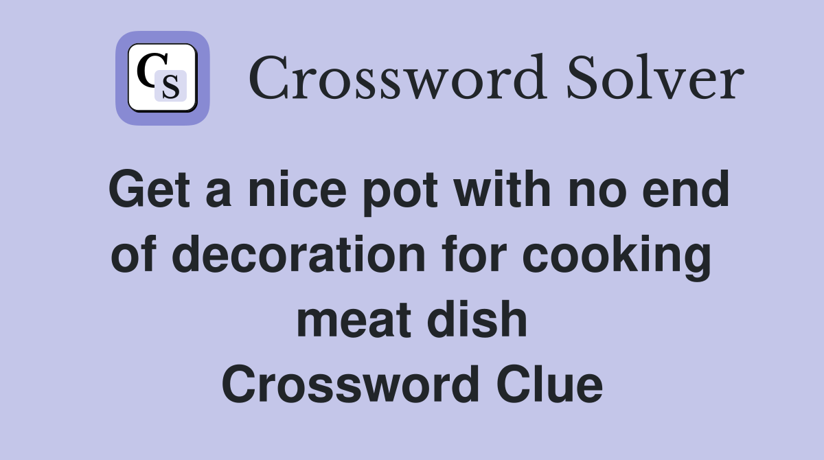 Get a nice pot with no end of decoration for cooking meat dish Crossword Clue