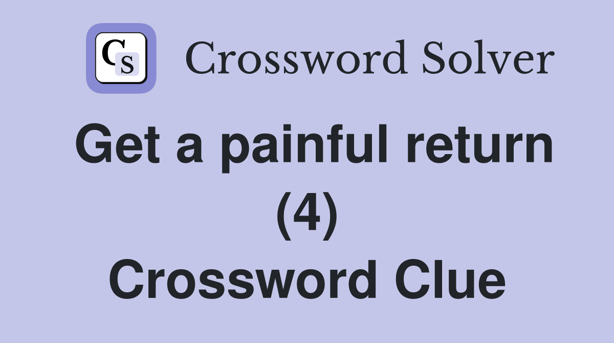 Get a painful return (4) Crossword Clue