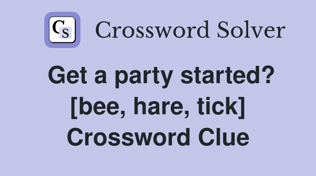 Get a party started? [bee, hare, tick] Crossword Clue