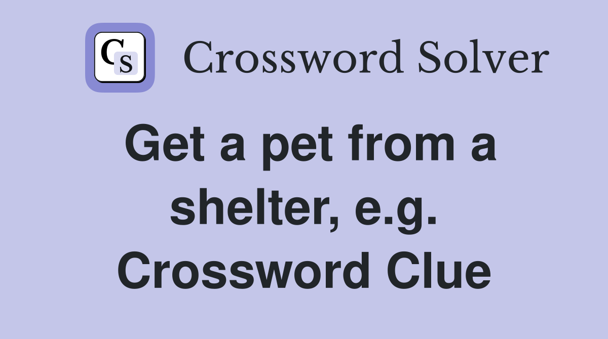 Get a pet from a shelter, e.g. Crossword Clue