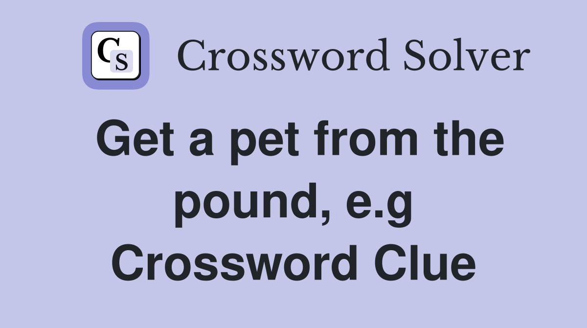 Get a pet from the pound, e.g Crossword Clue