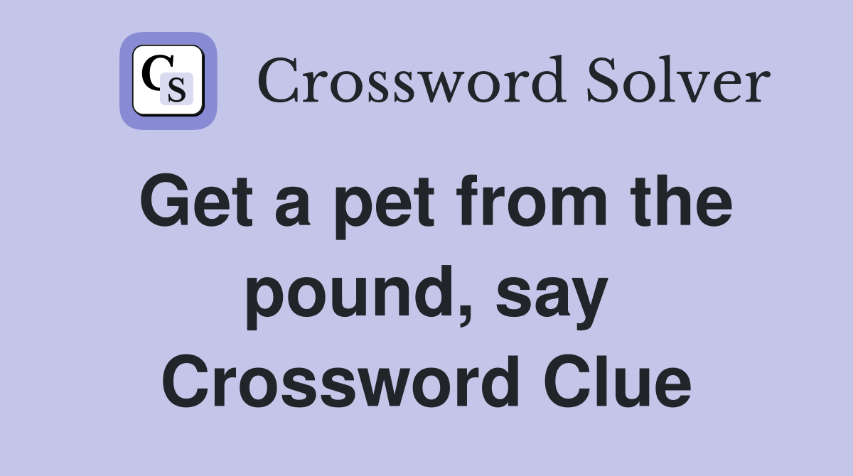 Get a pet from the pound, say Crossword Clue