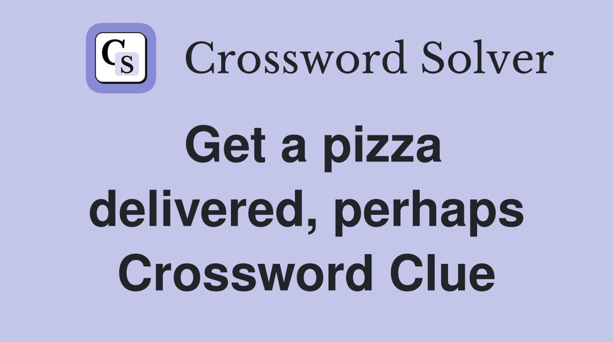 Get a pizza delivered, perhaps Crossword Clue