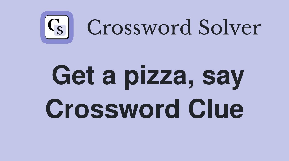 Get a pizza, say Crossword Clue