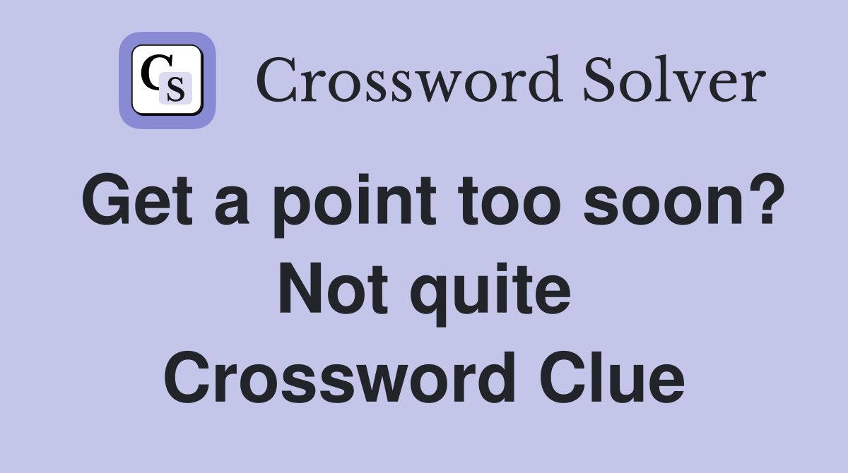 Get a point too soon? Not quite Crossword Clue