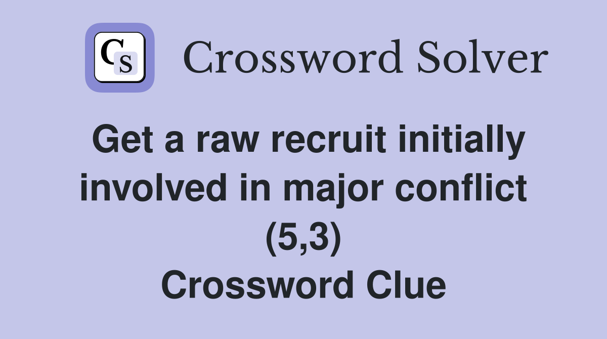 Get a raw recruit initially involved in major conflict (5,3) Crossword Clue