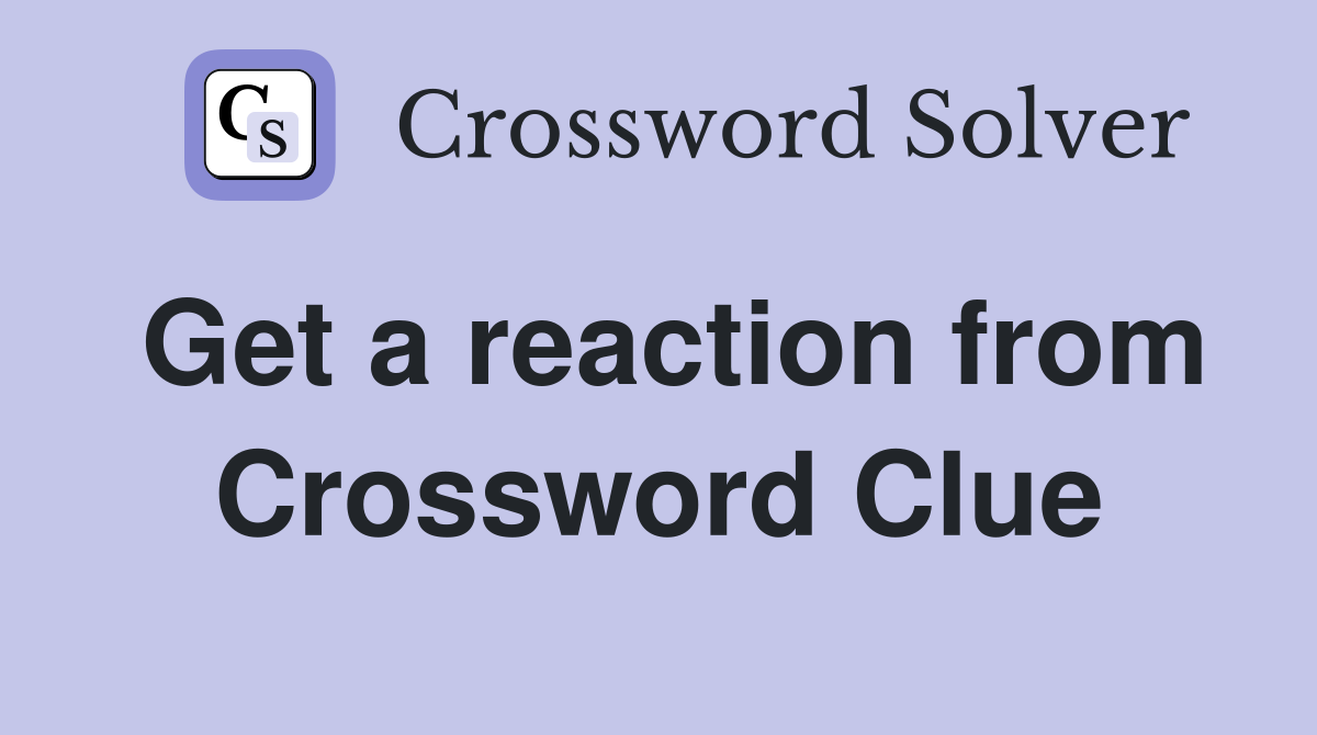 Get a reaction from Crossword Clue
