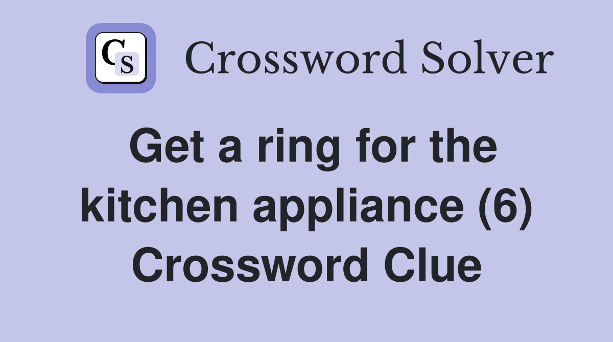 Get a ring for the kitchen appliance (6) Crossword Clue