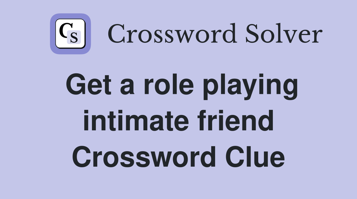 Get a role playing intimate friend Crossword Clue