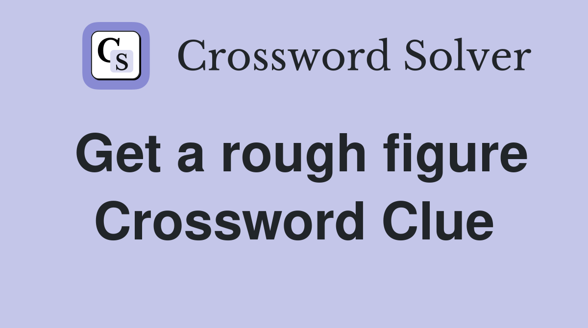 Get a rough figure Crossword Clue