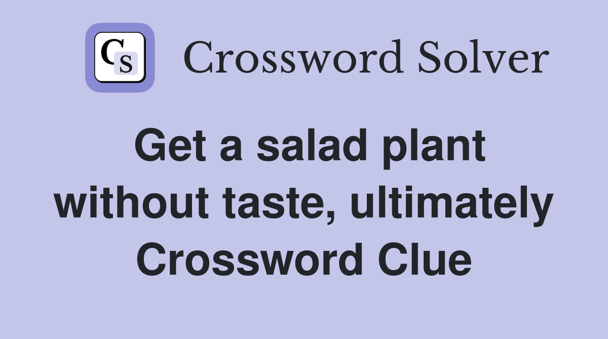 Get a salad plant without taste, ultimately Crossword Clue