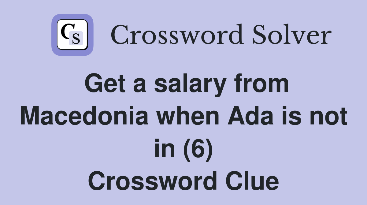 Get a salary from Macedonia when Ada is not in (6) Crossword Clue