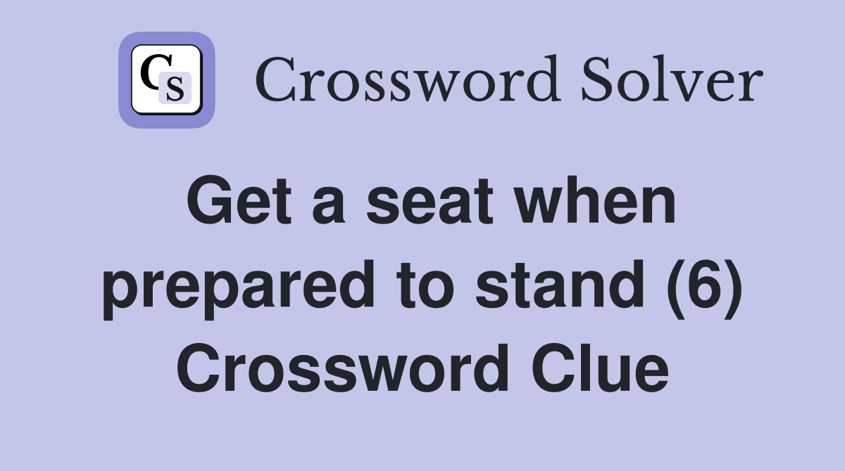 Get a seat when prepared to stand (6) Crossword Clue