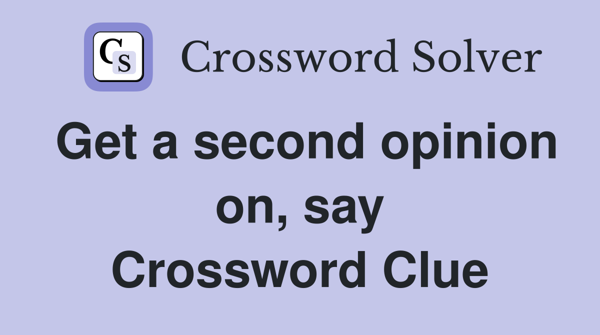 Get a second opinion on, say Crossword Clue