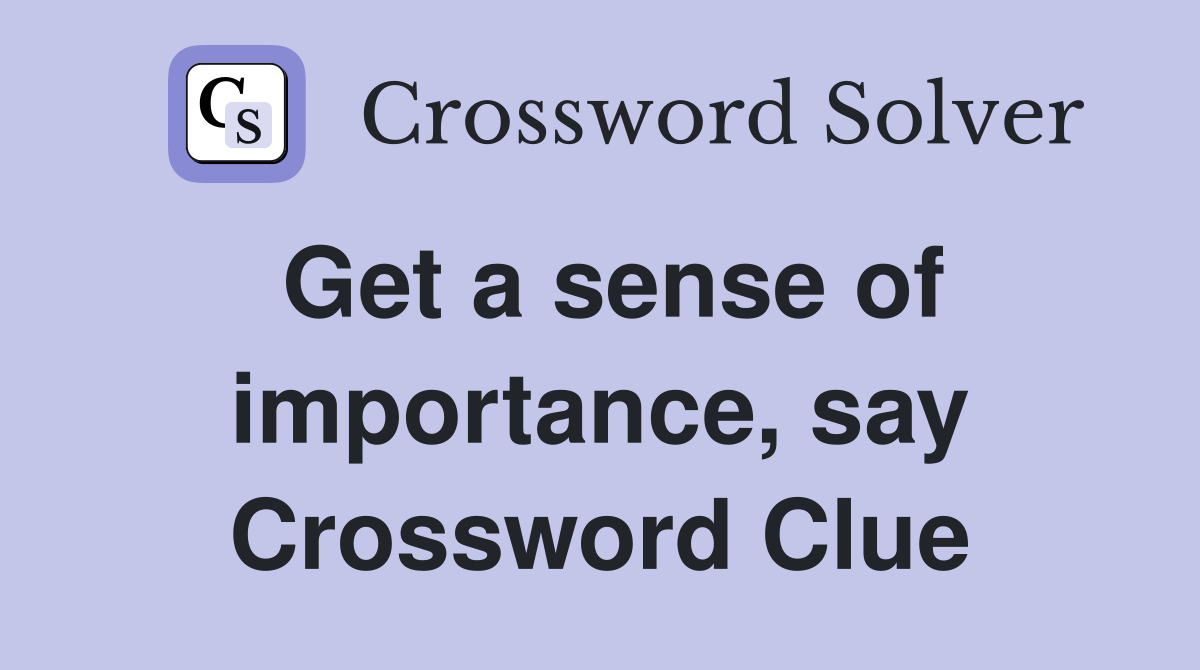 Get a sense of importance, say Crossword Clue
