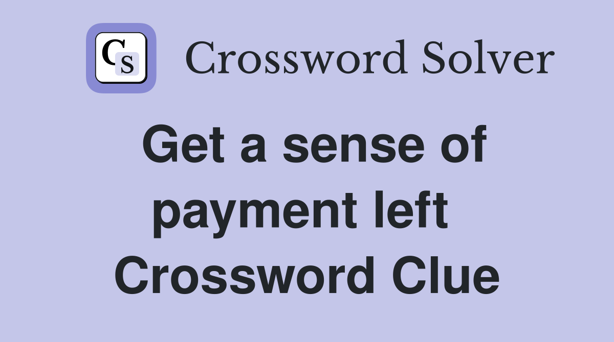 Get a sense of payment left  Crossword Clue