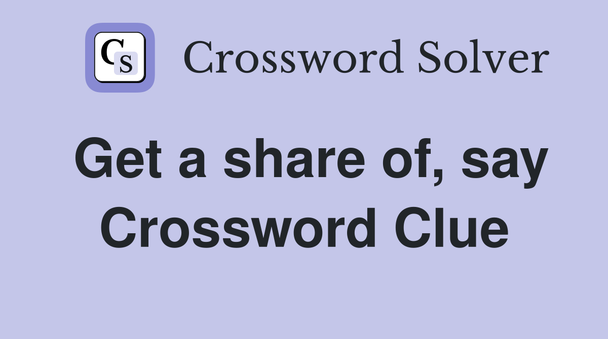 Get a share of, say Crossword Clue