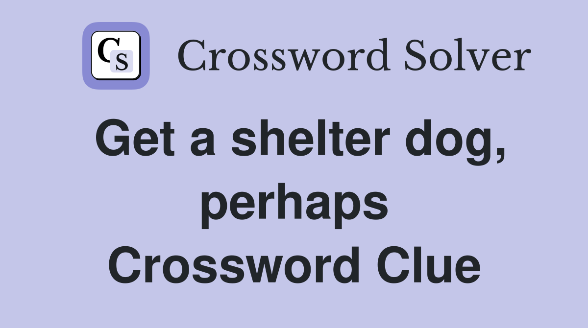 Get a shelter dog, perhaps Crossword Clue