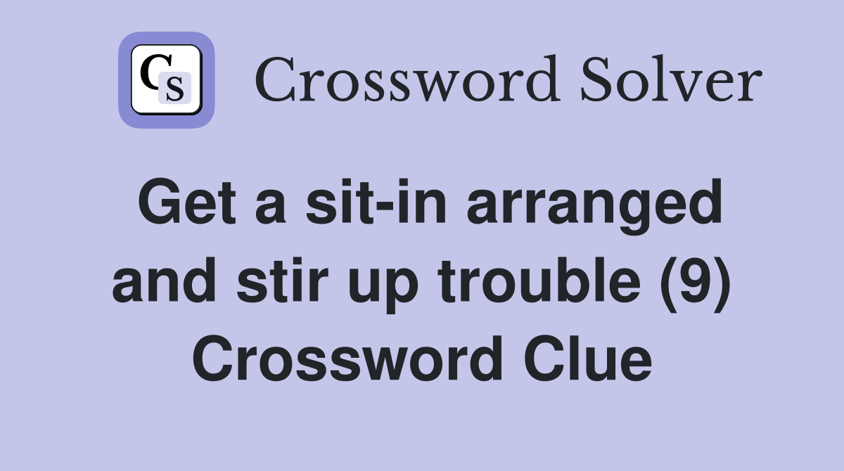 Get a sit-in arranged and stir up trouble (9) Crossword Clue