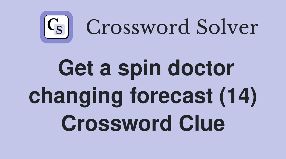 Get a spin doctor changing forecast (14) Crossword Clue