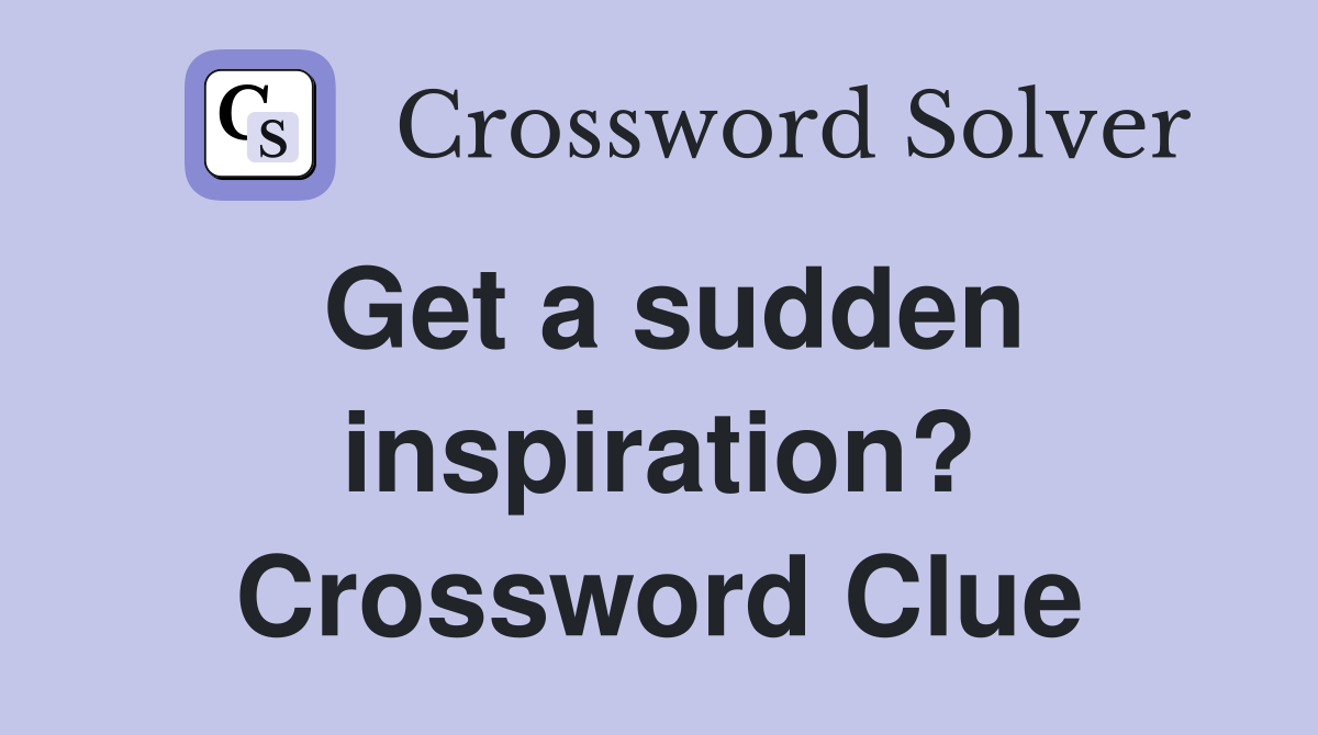 Get a sudden inspiration? Crossword Clue