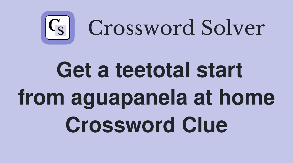 Get a teetotal start from aguapanela at home Crossword Clue