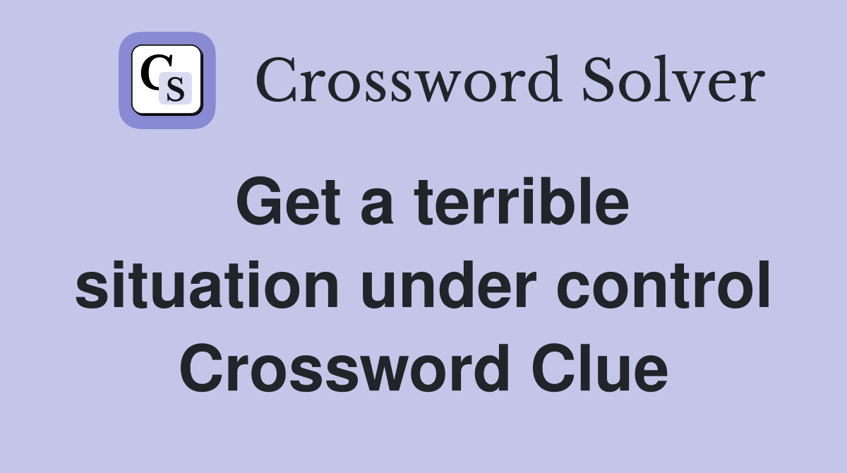 Get a terrible situation under control Crossword Clue