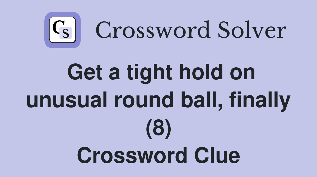 Get a tight hold on unusual round ball, finally (8) Crossword Clue