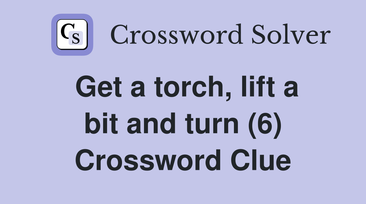 Get a torch, lift a bit and turn (6) Crossword Clue