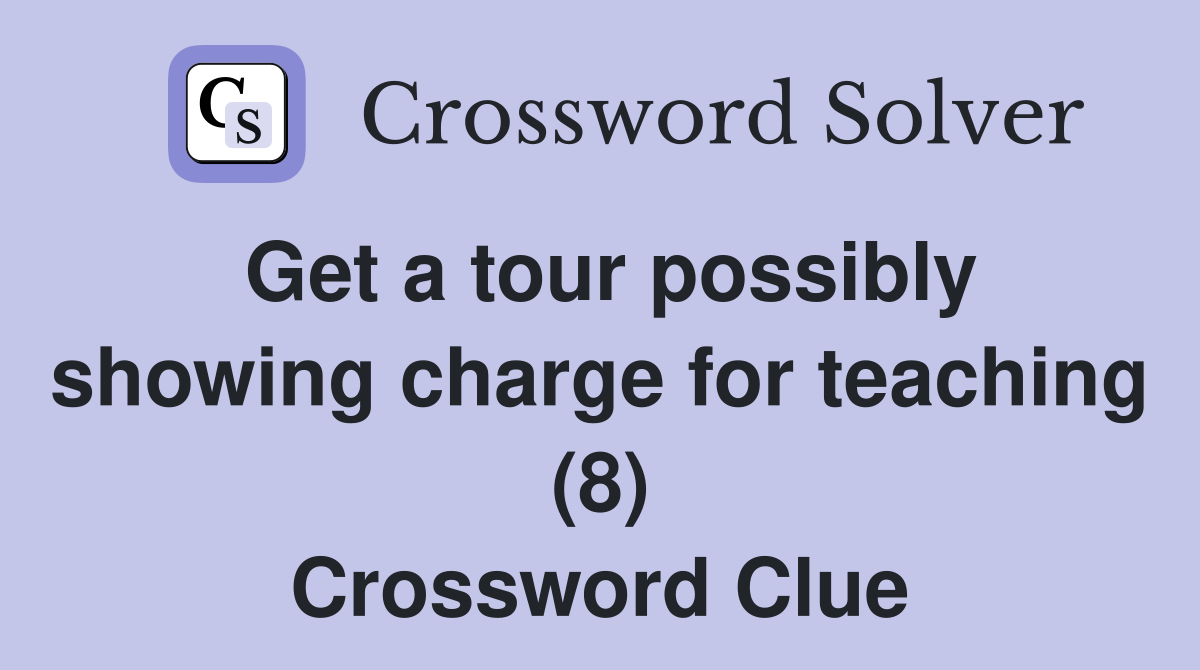 Get a tour possibly showing charge for teaching (8) Crossword Clue