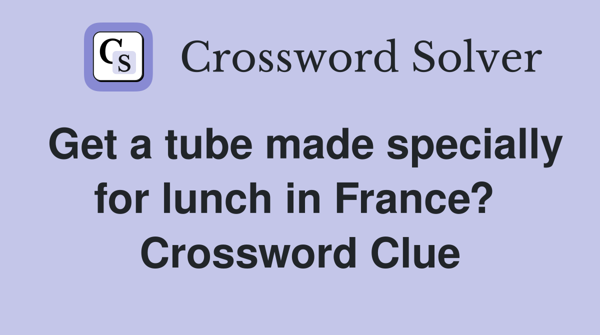 Get a tube made specially for lunch in France?  Crossword Clue
