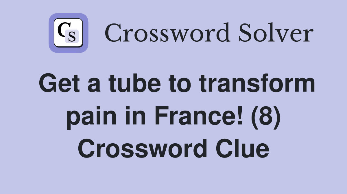 Get a tube to transform pain in France! (8) Crossword Clue