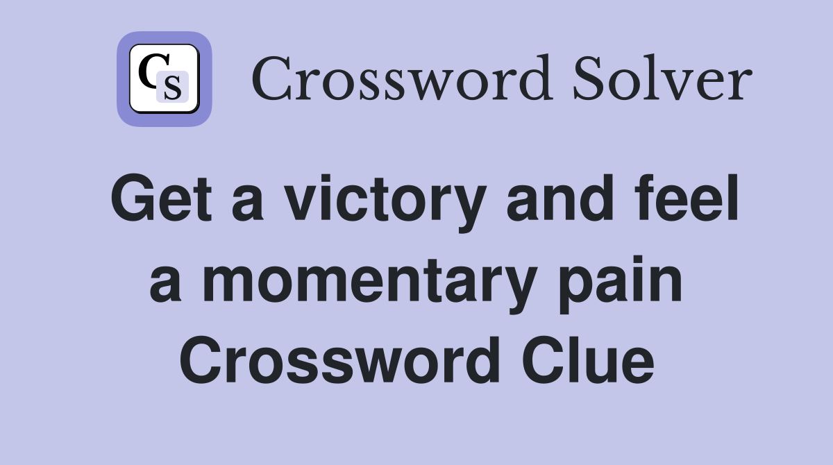 Get a victory and feel a momentary pain Crossword Clue
