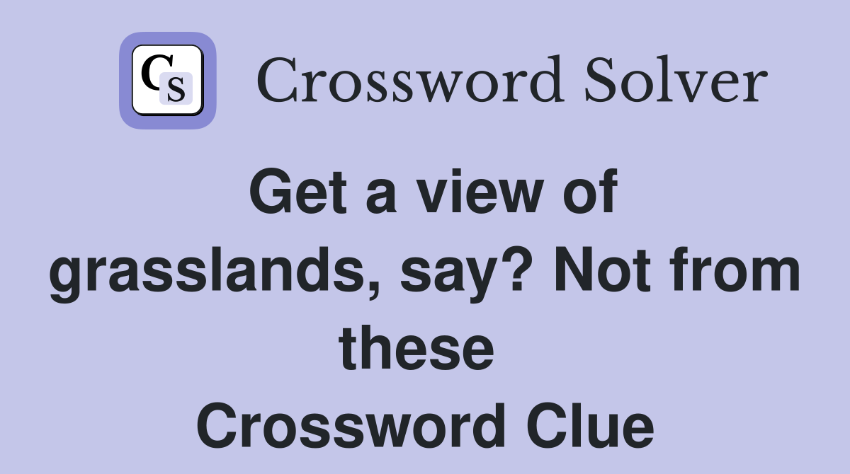 Get a view of grasslands, say? Not from these  Crossword Clue
