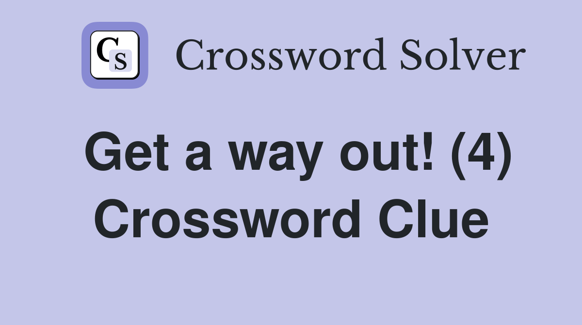 Get a way out! (4) Crossword Clue