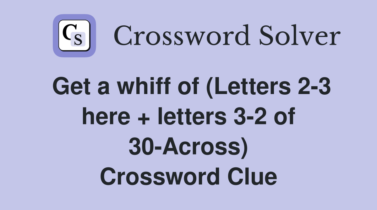 Get a whiff of (Letters 2-3 here + letters 3-2 of 30-Across) Crossword Clue