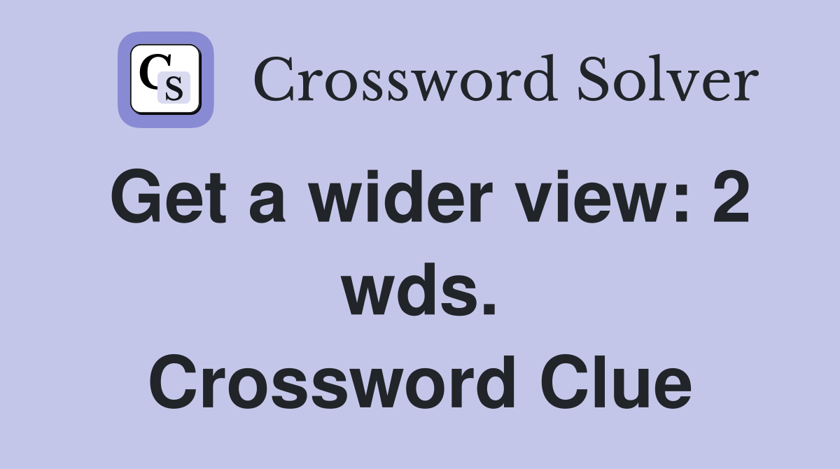 Get a wider view: 2 wds. Crossword Clue