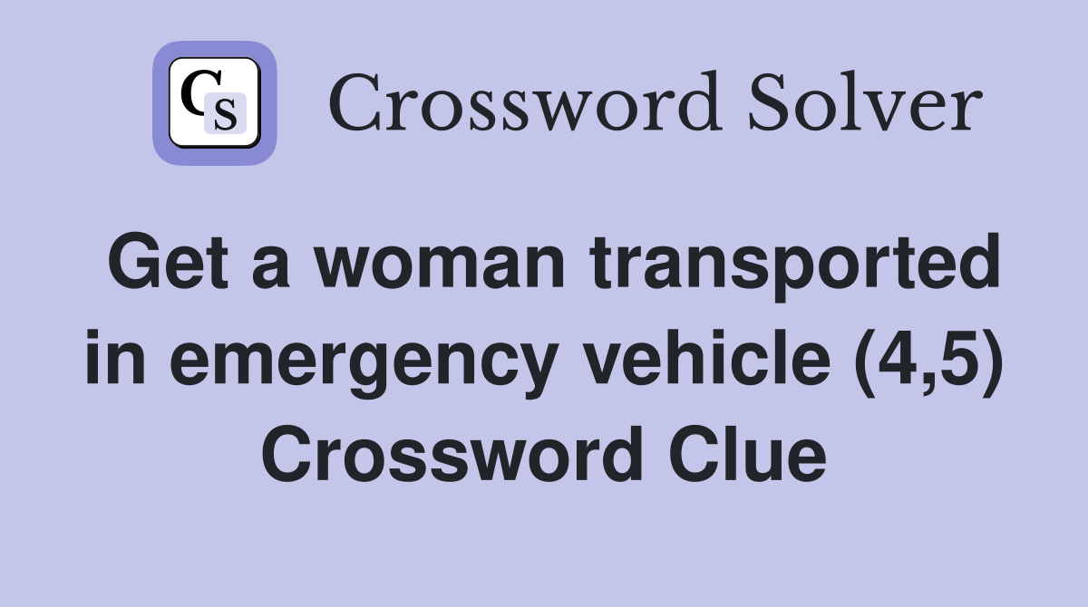 Get a woman transported in emergency vehicle (4,5) Crossword Clue