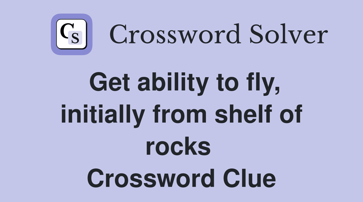Get ability to fly, initially from shelf of rocks  Crossword Clue