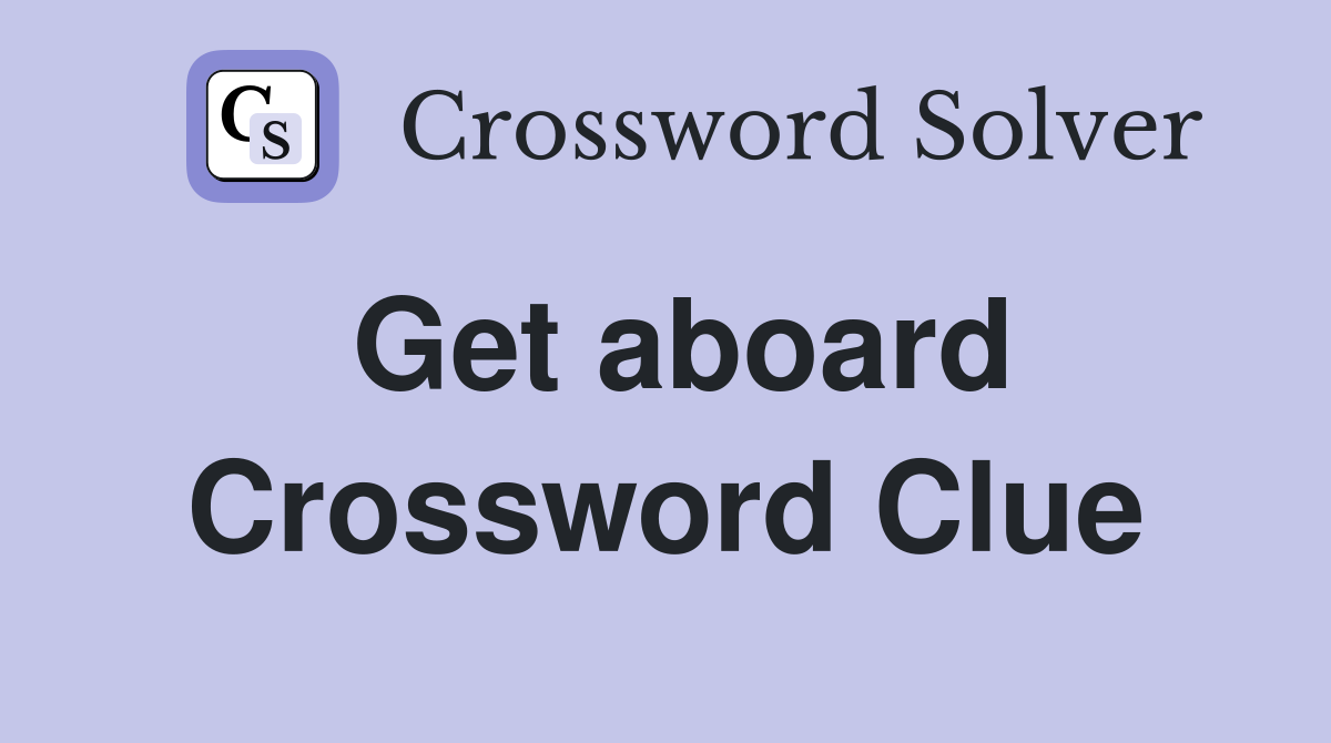 Get aboard Crossword Clue