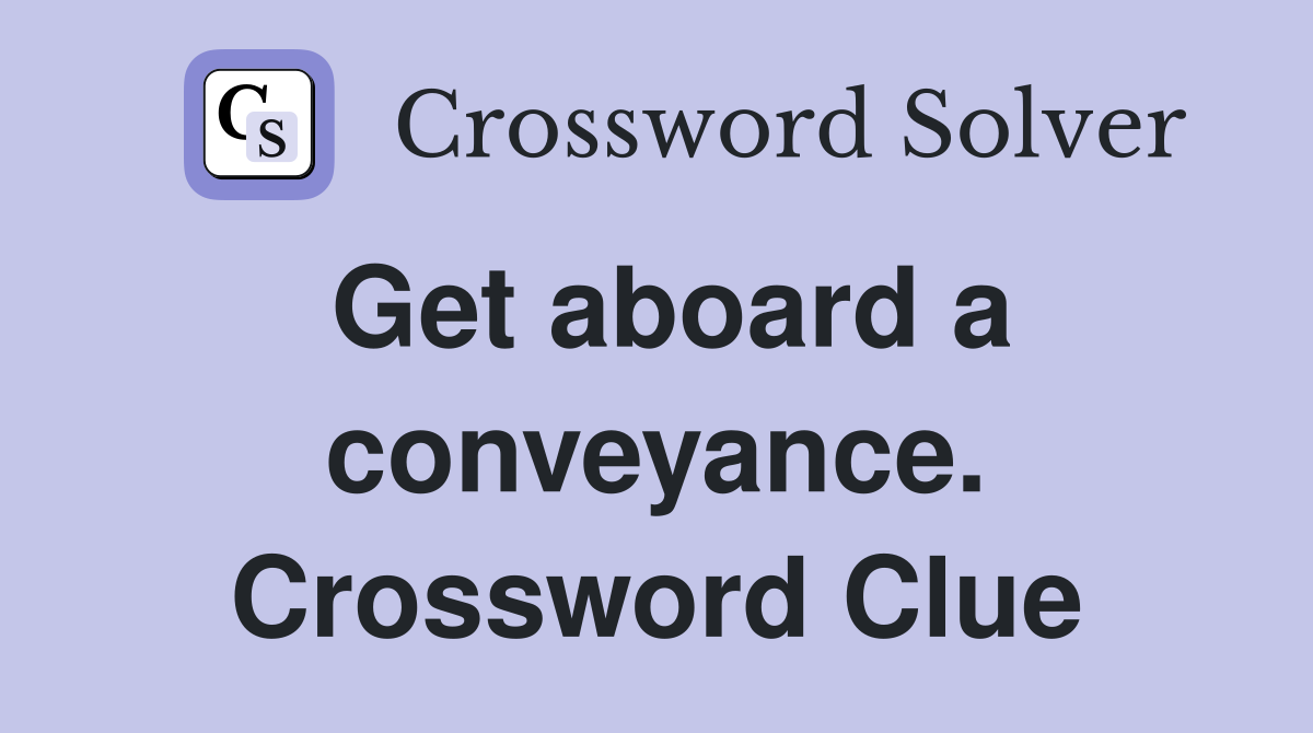 Get aboard a conveyance. Crossword Clue